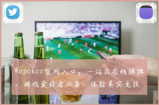 Wepoker官网入口，一站式在线棋牌，游戏爱好者必备，体验真实竞技场，