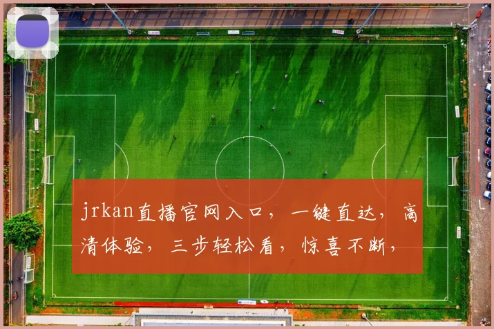 jrkan直播官网入口，一键直达，高清体验，三步轻松看，惊喜不断，不容错过