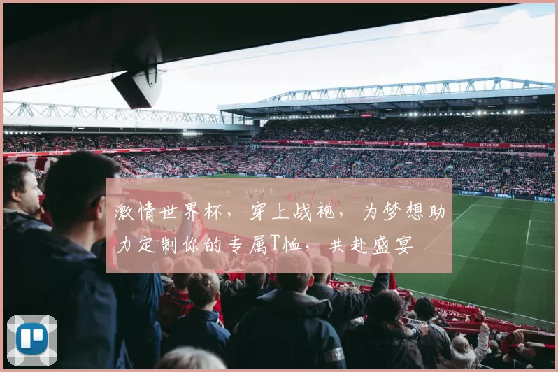 激情世界杯，穿上战袍，为梦想助力定制你的专属T恤，共赴盛宴