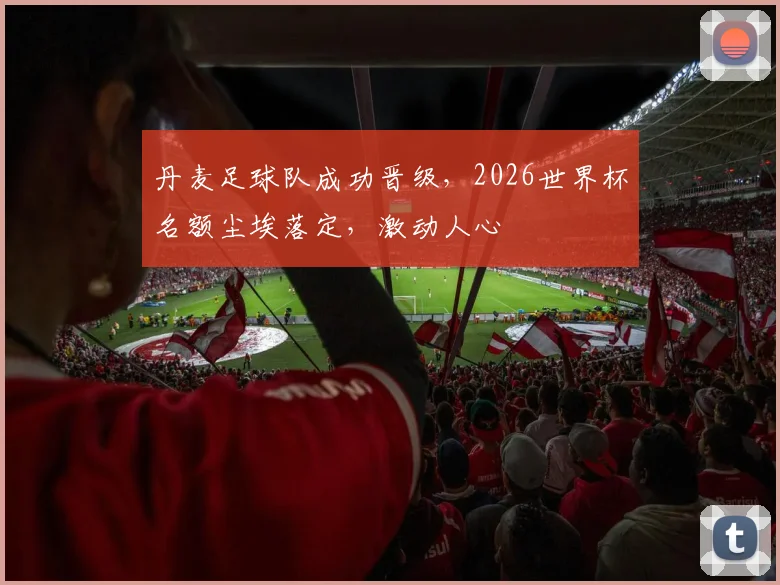 丹麦足球队成功晋级，2026世界杯名额尘埃落定，激动人心