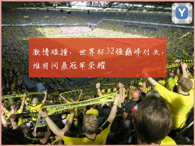 激情碰撞，世界杯32强巅峰对决，谁将问鼎冠军荣耀