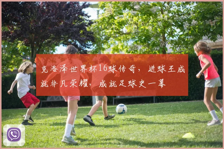 克洛泽世界杯16球传奇，进球王成就非凡荣耀，成就足球史一幕