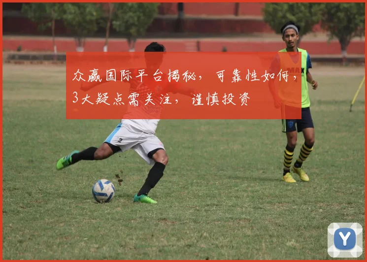 众赢国际平台揭秘，可靠性如何，3大疑点需关注，谨慎投资