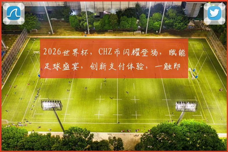2026世界杯，CHZ币闪耀登场，赋能足球盛宴，创新支付体验，一触即达