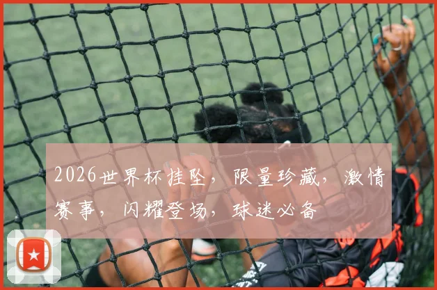 2026世界杯挂坠，限量珍藏，激情赛事，闪耀登场，球迷必备