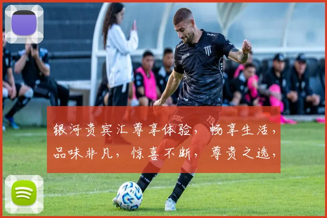 银河贵宾汇尊享体验，畅享生活，品味非凡，惊喜不断，尊贵之选，值得拥有