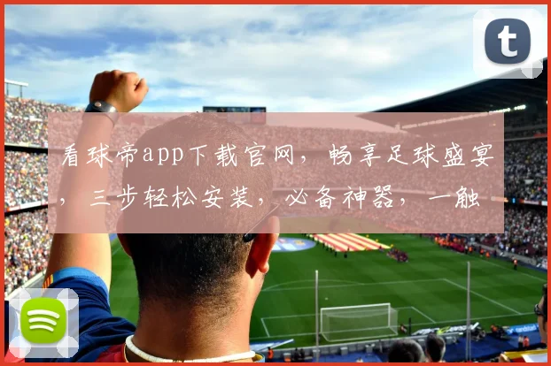 看球帝app下载官网，畅享足球盛宴，三步轻松安装，必备神器，一触即达