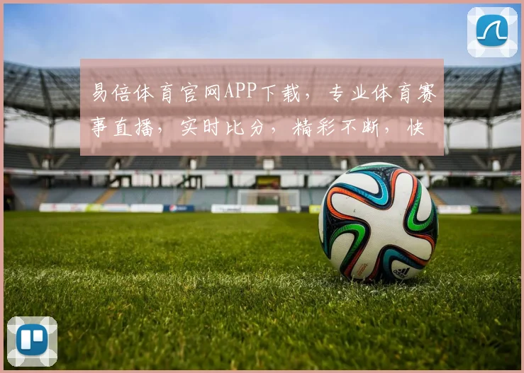 易倍体育官网APP下载，专业体育赛事直播，实时比分，精彩不断，快来体验