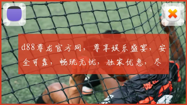 d88尊龙官方网，尊享娱乐盛宴，安全可靠，畅玩无忧，独家优惠，尽在d88