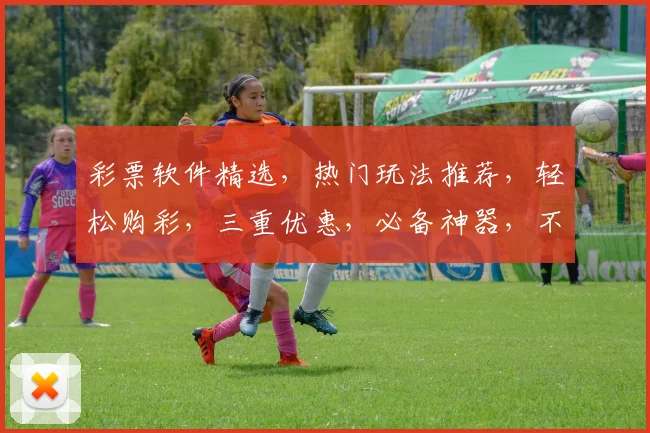 彩票软件精选，热门玩法推荐，轻松购彩，三重优惠，必备神器，不容错过