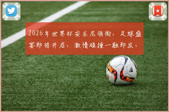 2026年世界杯安东尼领衔，足球盛宴即将开启，激情碰撞一触即发，你准备好了吗