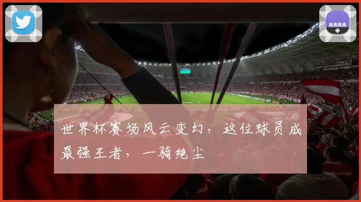 世界杯赛场风云变幻，这位球员成最强王者，一骑绝尘